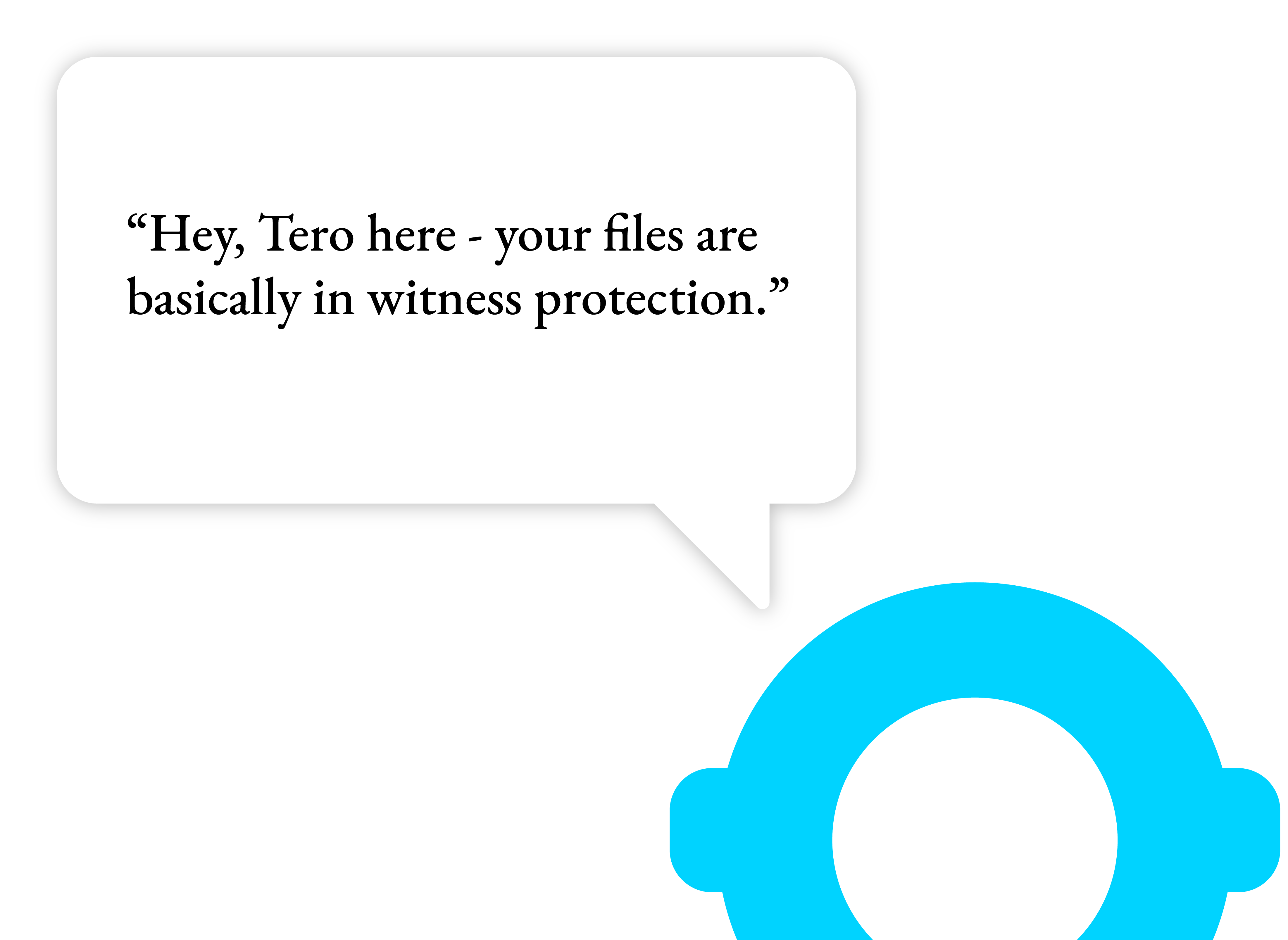 Tero: Hey, Tero here — your files are basically in witness protection.